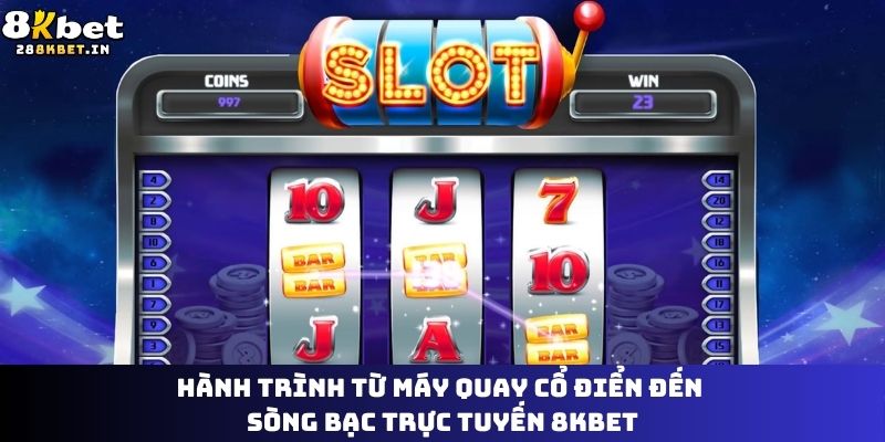 Hành trình từ máy quay cổ điển đến sòng bạc trực tuyến 8KBET