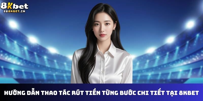 Hướng dẫn thao tác rút tiền từng bước chi tiết tại 8KBET